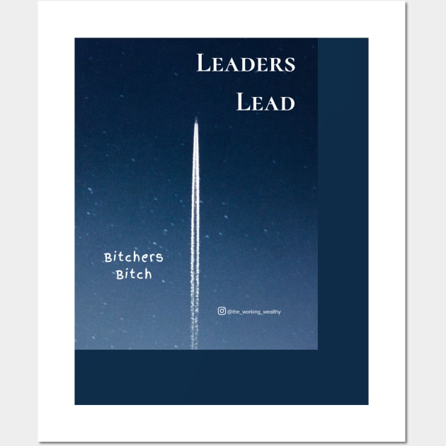 Leaders Lead. Bitchers Bitch. Wall Art by TheWorkingWealthy